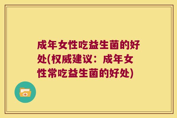 成年女性吃益生菌的好处(权威建议：成年女性常吃益生菌的好处)