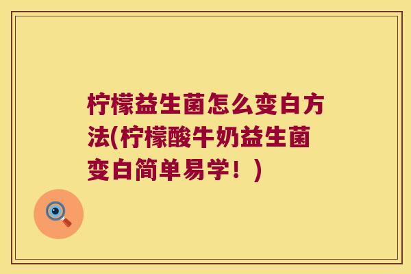 柠檬益生菌怎么变白方法(柠檬酸牛奶益生菌变白简单易学！)