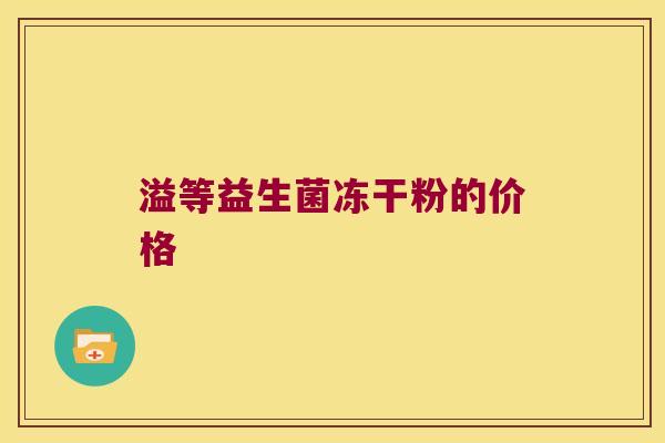 溢等益生菌冻干粉的价格