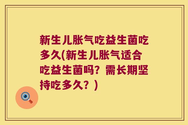 新生儿胀气吃益生菌吃多久(新生儿胀气适合吃益生菌吗？需长期坚持吃多久？)