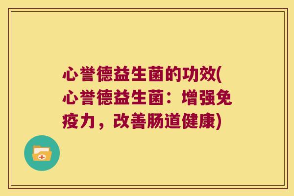 心誉德益生菌的功效(心誉德益生菌：增强免疫力，改善肠道健康)
