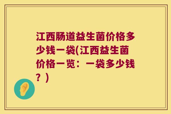 江西肠道益生菌价格多少钱一袋(江西益生菌价格一览:一袋多少钱?) 江西肠道益生菌价格多少钱一袋(江西益生菌价格一览:一袋多少钱?)