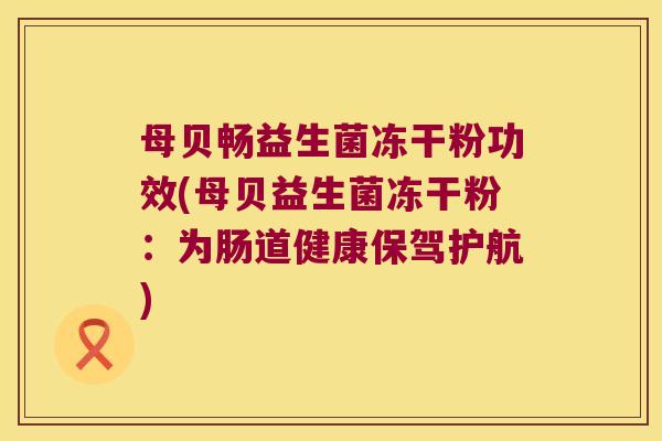 母贝畅益生菌冻干粉功效(母贝益生菌冻干粉：为肠道健康保驾护航)