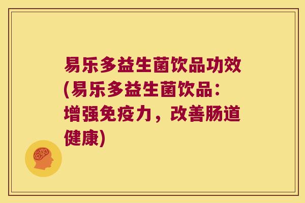 易乐多益生菌饮品功效(易乐多益生菌饮品：增强免疫力，改善肠道健康)