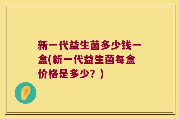 新一代益生菌多少钱一盒(新一代益生菌每盒价格是多少？)