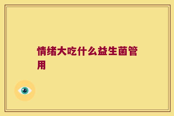 情绪大吃什么益生菌管用