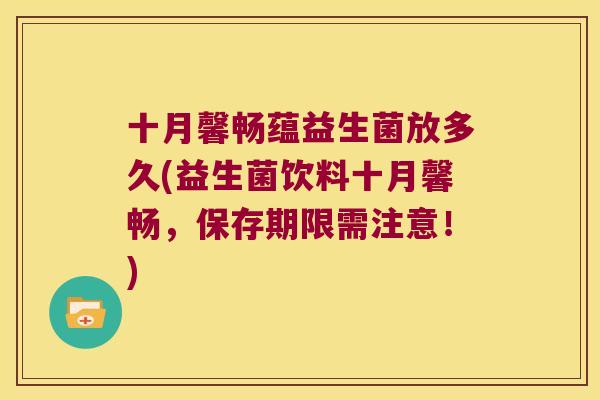 十月馨畅蕴益生菌放多久(益生菌饮料十月馨畅，保存期限需注意！)