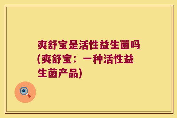 爽舒宝是活性益生菌吗(爽舒宝：一种活性益生菌产品)