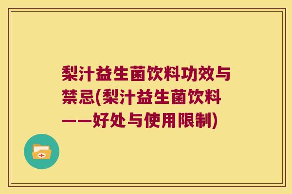 梨汁益生菌饮料功效与禁忌(梨汁益生菌饮料——好处与使用限制)