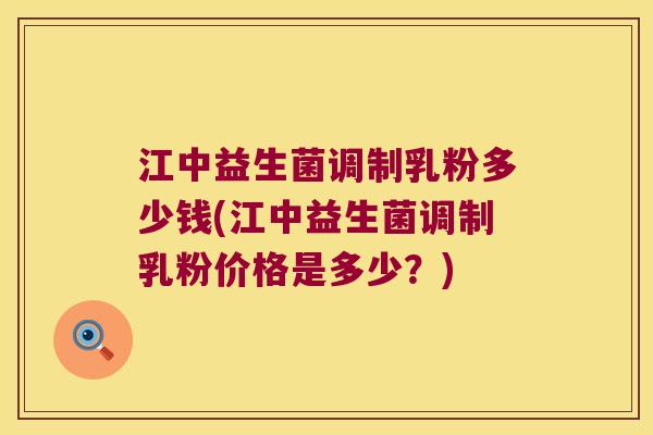 江中益生菌调制乳粉多少钱(江中益生菌调制乳粉价格是多少？)