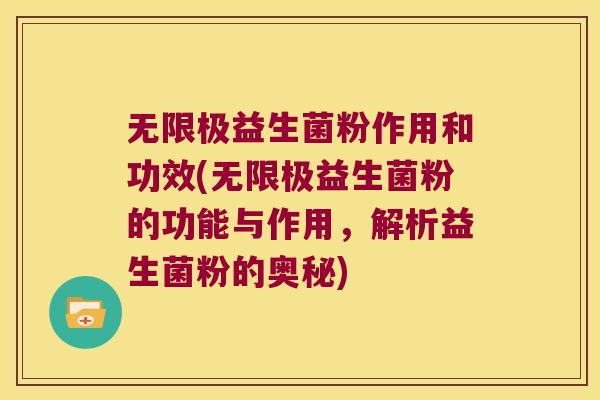 无限极益生菌粉作用和功效(无限极益生菌粉的功能与作用，解析益生菌粉的奥秘)