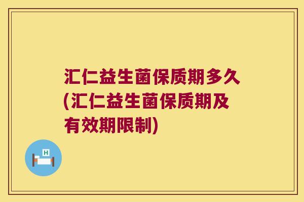 汇仁益生菌保质期多久(汇仁益生菌保质期及有效期限制)