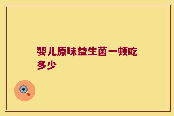 婴儿原味益生菌一顿吃多少