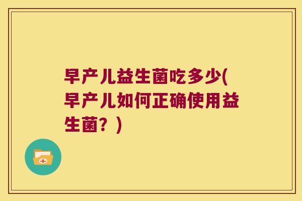 早产儿益生菌吃多少(早产儿如何正确使用益生菌?) 早产儿益生菌吃多少(早产儿如何正确使用益生菌?)