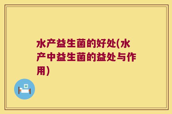 水产益生菌的好处(水产中益生菌的益处与作用) 水产益生菌的好处(水产中益生菌的益处与作用)