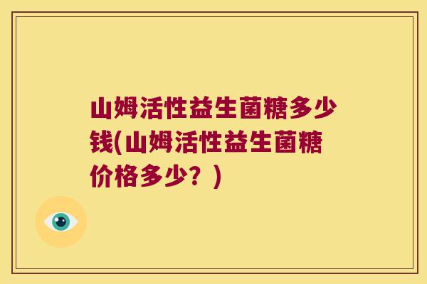 山姆活性益生菌糖多少钱(山姆活性益生菌糖价格多少？)