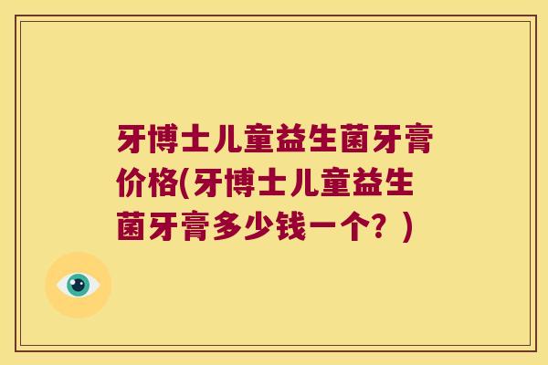 牙博士儿童益生菌牙膏价格(牙博士儿童益生菌牙膏多少钱一个？)