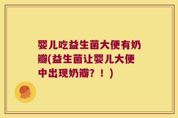 婴儿吃益生菌大便有奶瓣(益生菌让婴儿大便中出现奶瓣？！)