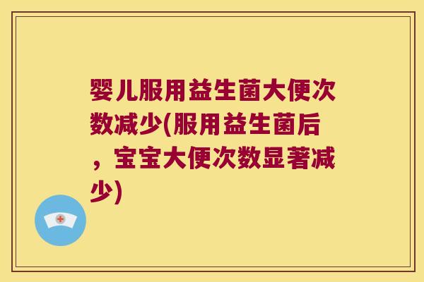 婴儿服用益生菌大便次数减少(服用益生菌后，宝宝大便次数显著减少)