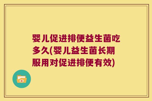 婴儿促进排便益生菌吃多久(婴儿益生菌长期服用对促进排便有效)