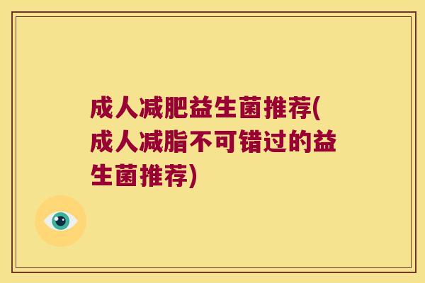 成人减肥益生菌推荐(成人减脂不可错过的益生菌推荐)