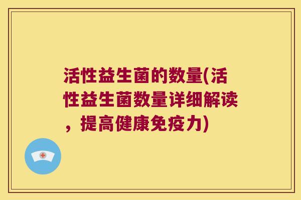 活性益生菌的数量(活性益生菌数量详细解读，提高健康免疫力)