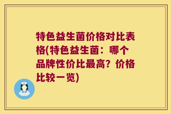 特色益生菌价格对比表格(特色益生菌：哪个品牌性价比最高？价格比较一览)