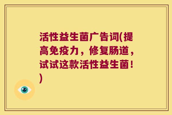 活性益生菌广告词(提高免疫力，修复肠道，试试这款活性益生菌！)