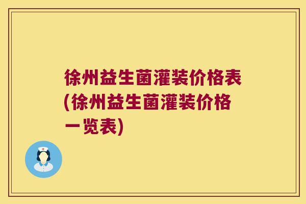 徐州益生菌灌装价格表(徐州益生菌灌装价格一览表)