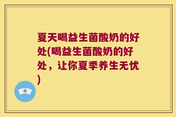 夏天喝益生菌酸奶的好处(喝益生菌酸奶的好处，让你夏季养生无忧)