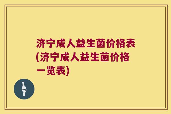 济宁成人益生菌价格表(济宁成人益生菌价格一览表) 济宁成人益生菌价格表(济宁成人益生菌价格一览表)