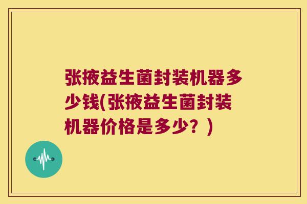张掖益生菌封装机器多少钱(张掖益生菌封装机器价格是多少？)