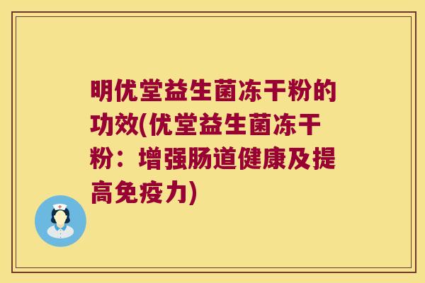 明优堂益生菌冻干粉的功效(优堂益生菌冻干粉：增强肠道健康及提高免疫力)