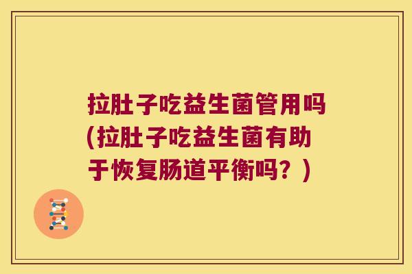 拉肚子吃益生菌管用吗(拉肚子吃益生菌有助于恢复肠道平衡吗？)