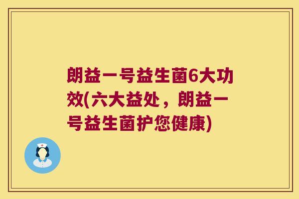 朗益一号益生菌6大功效(六大益处，朗益一号益生菌护您健康)