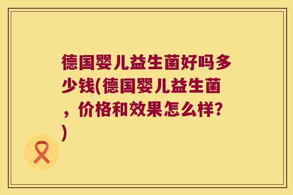 德国婴儿益生菌好吗多少钱(德国婴儿益生菌，价格和效果怎么样？)