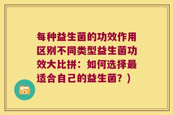 每种益生菌的功效作用区别不同类型益生菌功效大比拼：如何选择最适合自己的益生菌？)