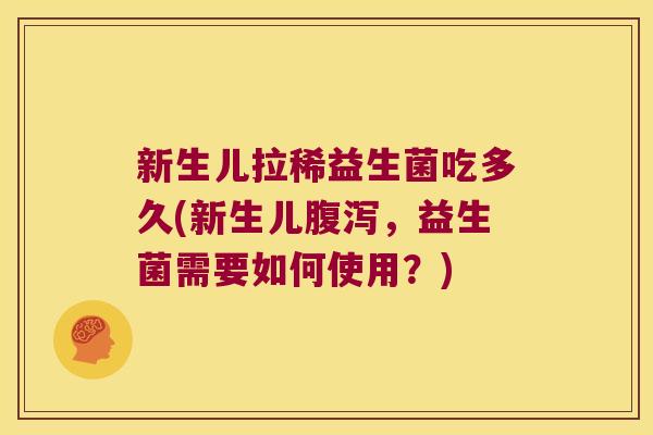 新生儿拉稀益生菌吃多久(新生儿腹泻，益生菌需要如何使用？)