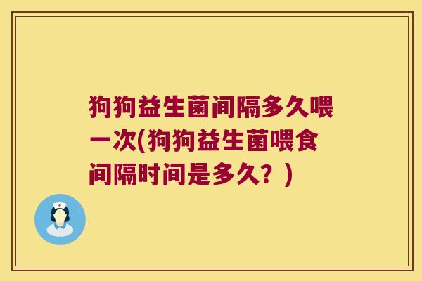 狗狗益生菌间隔多久喂一次(狗狗益生菌喂食间隔时间是多久？)