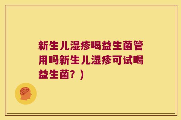 新生儿湿疹喝益生菌管用吗新生儿湿疹可试喝益生菌？)