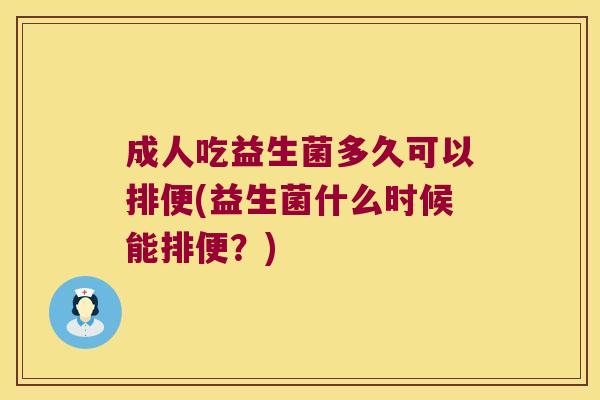 成人吃益生菌多久可以排便(益生菌什么时候能排便？)