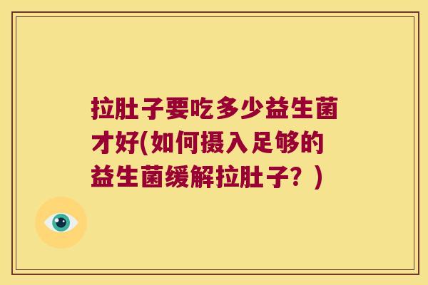 拉肚子要吃多少益生菌才好(如何摄入足够的益生菌缓解拉肚子？)