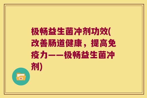 极畅益生菌冲剂功效(改善肠道健康，提高免疫力——极畅益生菌冲剂)