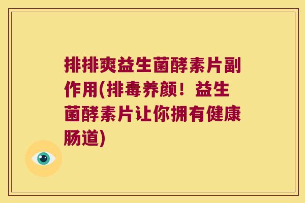 排排爽益生菌酵素片副作用(排毒养颜！益生菌酵素片让你拥有健康肠道)