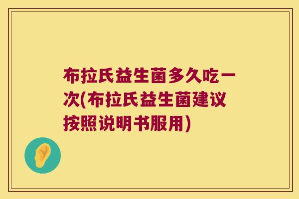 布拉氏益生菌多久吃一次(布拉氏益生菌建议按照说明书服用)