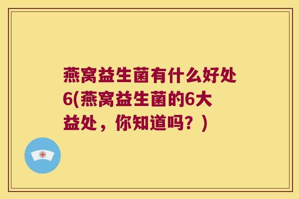 燕窝益生菌有什么好处6(燕窝益生菌的6大益处，你知道吗？)
