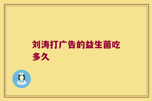 刘涛打广告的益生菌吃多久