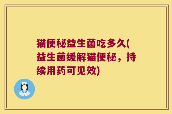 猫益生菌吃多久(益生菌缓解猫,持续用药可见效) 猫益生菌吃多久(益生菌缓解猫,持续用药可见效)