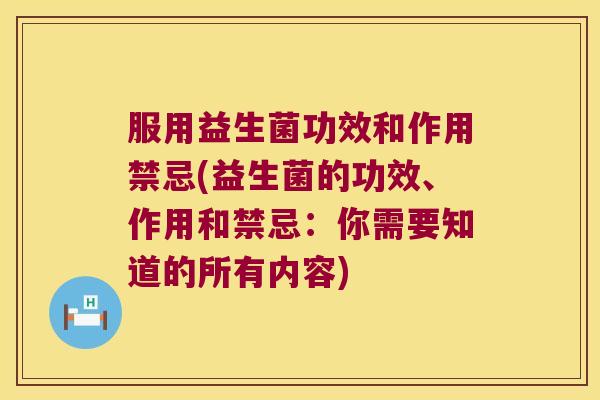 服用益生菌功效和作用禁忌(益生菌的功效、作用和禁忌：你需要知道的所有内容)