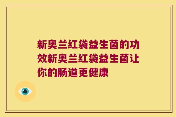 新奥兰红袋益生菌的功效新奥兰红袋益生菌让你的肠道更健康